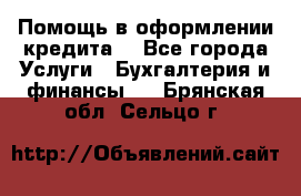 Помощь в оформлении кредита  - Все города Услуги » Бухгалтерия и финансы   . Брянская обл.,Сельцо г.